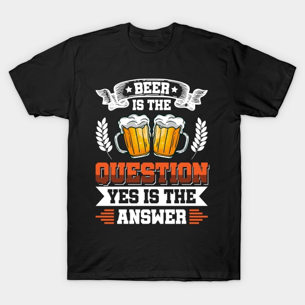 Beer is the question yes is the answer - Funny Beer Sarcastic Satire Hilarious Funny Meme Quotes Sayings T-Shirt by Arish Van Designs